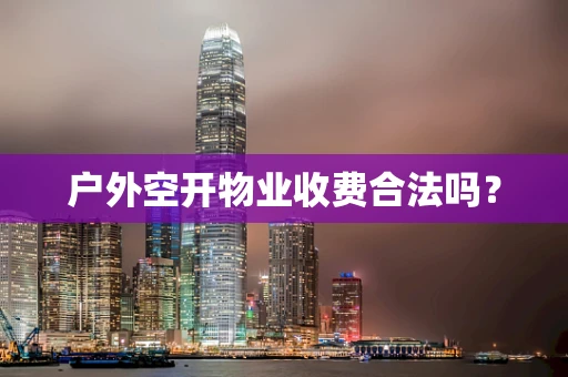 户外空开物业收费合法吗？