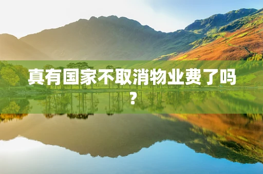真有国家不取消物业费了吗？