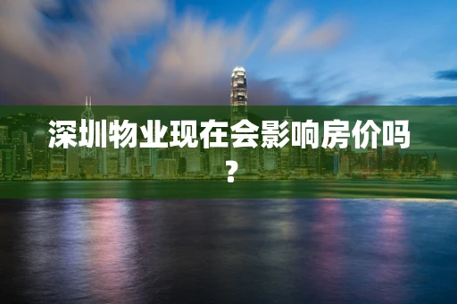 深圳物业现在会影响房价吗？