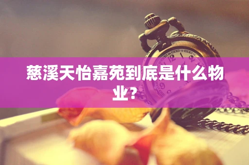 慈溪天怡嘉苑到底是什么物业？