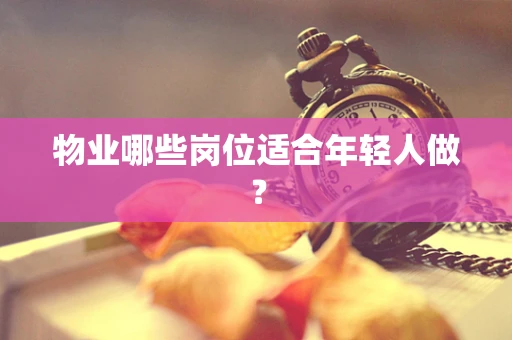 物业哪些岗位适合年轻人做？