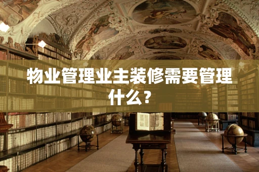 物业管理业主装修需要管理什么？