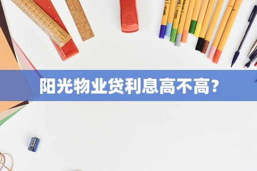 阳光物业贷利息高不高？