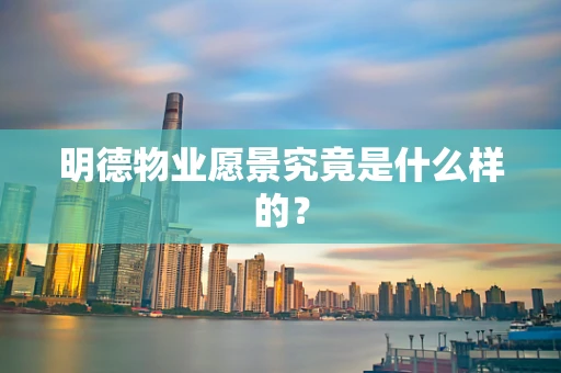 明德物业愿景究竟是什么样的？