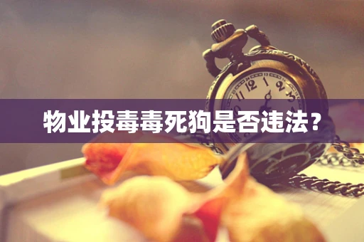物业投毒毒死狗是否违法？