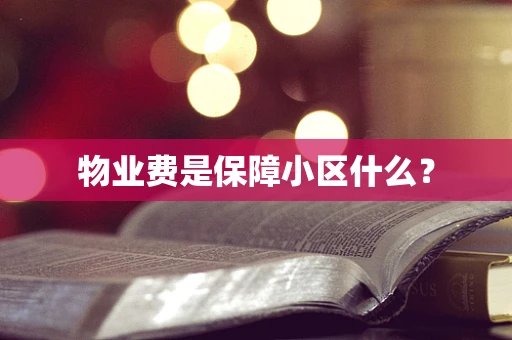 物业费是保障小区什么？