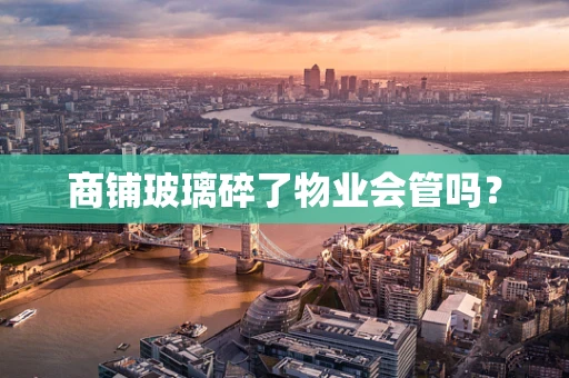 商铺玻璃碎了物业会管吗？