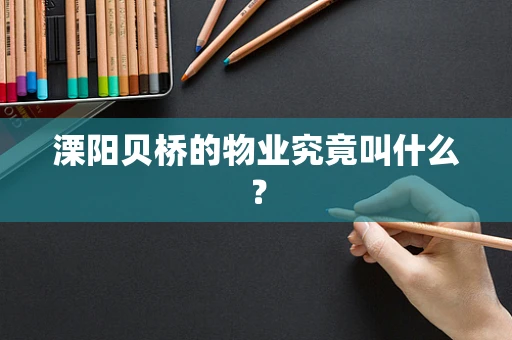溧阳贝桥的物业究竟叫什么？