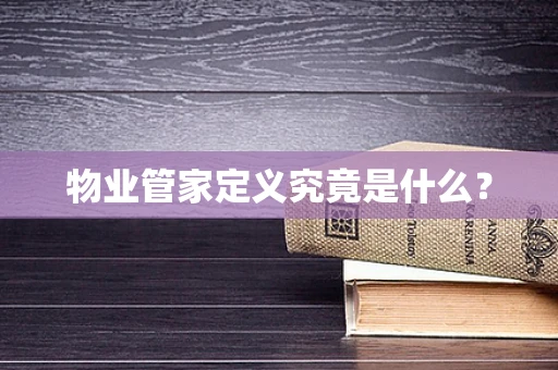 物业管家定义究竟是什么？
