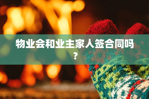 物业会和业主家人签合同吗？