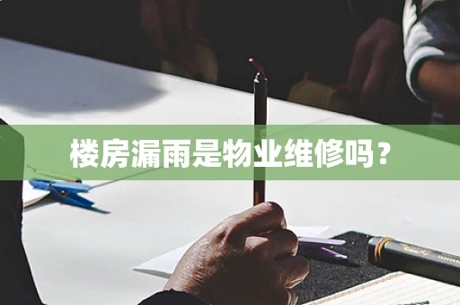 楼房漏雨是物业维修吗？