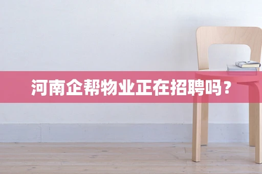 河南企帮物业正在招聘吗？
