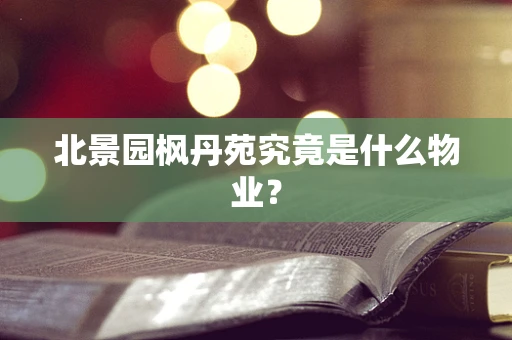 北景园枫丹苑究竟是什么物业？