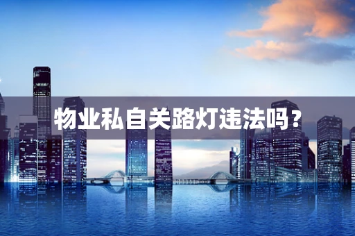 物业私自关路灯违法吗？