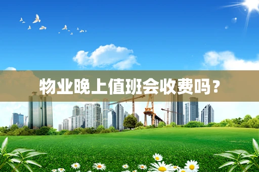 物业晚上值班会收费吗？