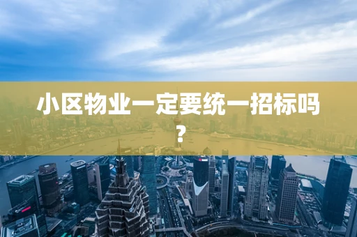小区物业一定要统一招标吗？