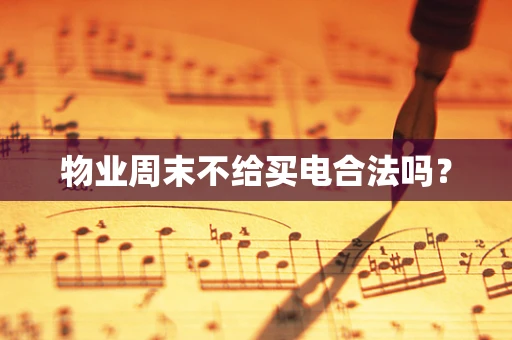 物业周末不给买电合法吗？