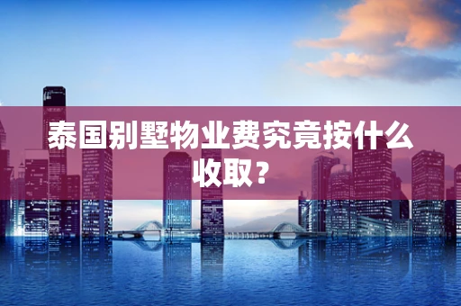 泰国别墅物业费究竟按什么收取？