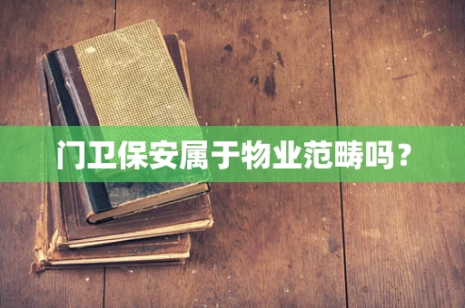 门卫保安属于物业范畴吗？