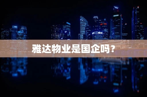 雅达物业是国企吗？