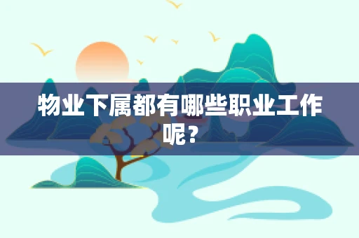 物业下属都有哪些职业工作呢？