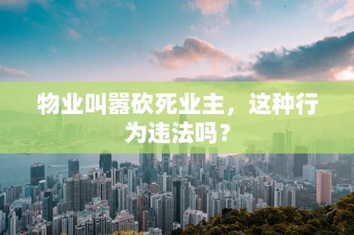 物业叫嚣砍死业主，这种行为违法吗？