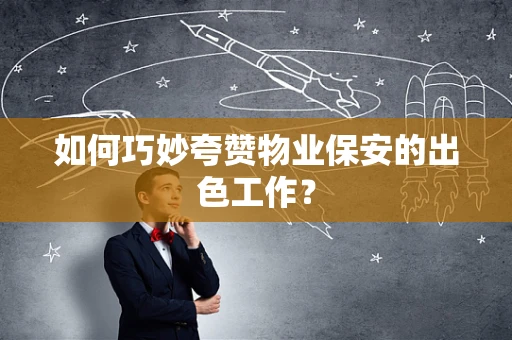 如何巧妙夸赞物业保安的出色工作？