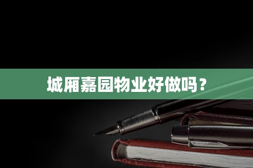 城厢嘉园物业好做吗？