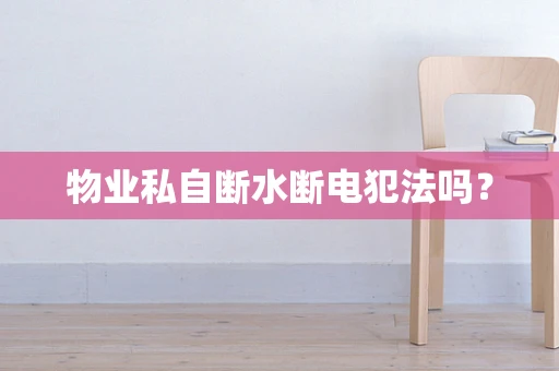 物业私自断水断电犯法吗？