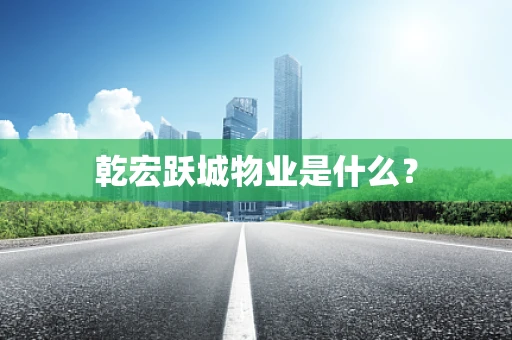 乾宏跃城物业是什么？