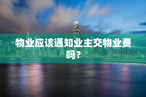 物业应该通知业主交物业费吗？