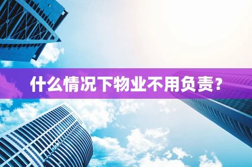 什么情况下物业不用负责？