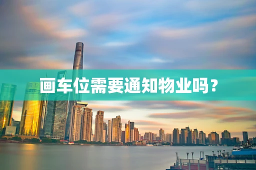 画车位需要通知物业吗？