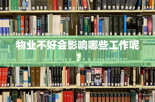 物业不好会影响哪些工作呢？