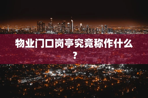 物业门口岗亭究竟称作什么？