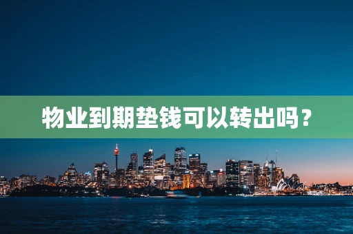 物业到期垫钱可以转出吗？
