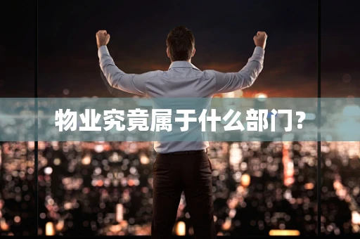 物业究竟属于什么部门？