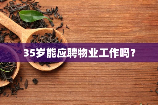 35岁能应聘物业工作吗？