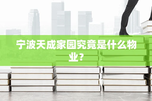 宁波天成家园究竟是什么物业？