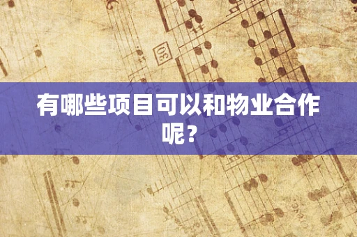 有哪些项目可以和物业合作呢？