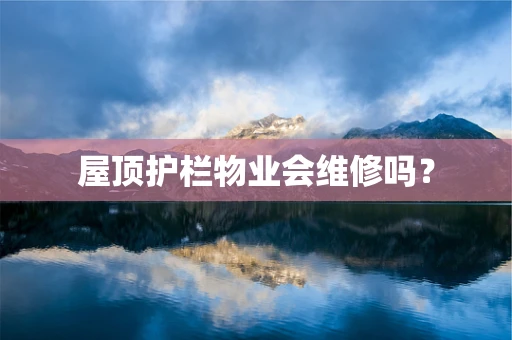 屋顶护栏物业会维修吗？