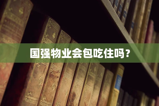 国强物业会包吃住吗？