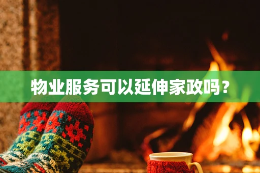 物业服务可以延伸家政吗？