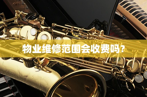 物业维修范围会收费吗？