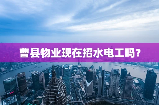 曹县物业现在招水电工吗？
