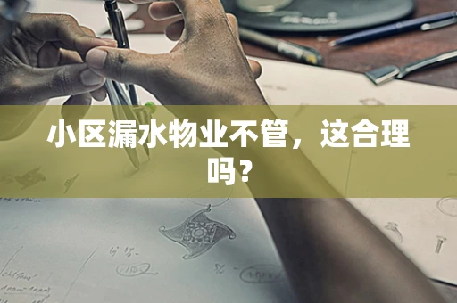 小区漏水物业不管，这合理吗？