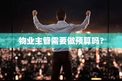 物业主管需要做预算吗？