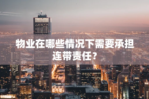 物业在哪些情况下需要承担连带责任？