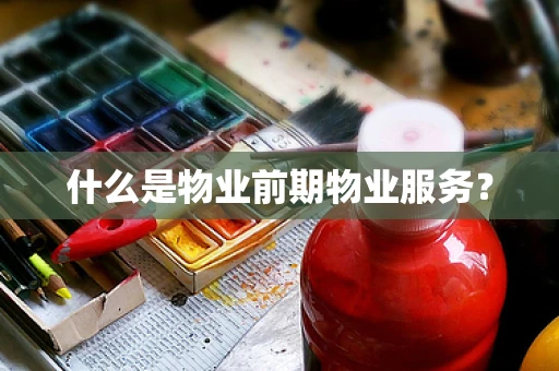 什么是物业前期物业服务？