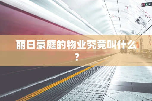 丽日豪庭的物业究竟叫什么？